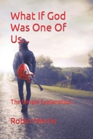 What If God Was One Of Us...: The Simple Explanation... B08W2QH6H8 Book Cover