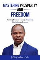 MASTERING PROSPERITY AND FREEDOM: BUILDING FREEDOM THROUGH SIMPLICITY, DISCIPLINE, AND ACTION B0H2B1R7Z3 Book Cover