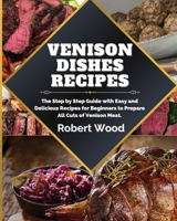 Venison Dishes Recipes: The Step by Step Guide with Easy and Delicious Recipes for Beginners to Prepare All Cuts of Venison Meat. 1914999134 Book Cover