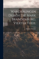 Wanderungen Durch Die Mark Brandenburg, Vierter Theil 1022533576 Book Cover