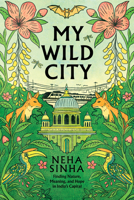 My Wild City: Finding Nature, Meaning, and Hope in India’s Capital 1645024865 Book Cover
