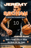 JEREMY SOCHAN: A NEW ERA IN BASKETBALL: How a Young Athlete Made His Mark on the Court B0F7G6PVQ7 Book Cover