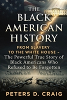The Black American History: From Slavery to the White House- The Powerful True Story of Black Americans Who Refused to Be Forgotten. B0GXRTNLHH Book Cover