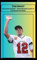 TOM BRADY THE GOAT’S JOURNEY – FROM GRIDIRON GLORY TO LIFE BEYOND FOOTBALL B0DZXZXN6P Book Cover