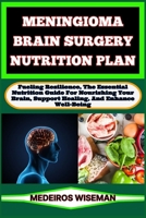 MENINGIOMA BRAIN SURGERY NUTRITION PLAN: Fueling Resilience, The Essential Nutrition Guide For Nourishing Your Brain, Support Healing, And Enhance Well-Being B0CV13H33T Book Cover