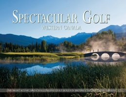 Spectacular Golf Western Canada: The Most Scenic and Challenging Golf Holes in British Columbia and Alberta 191755317X Book Cover