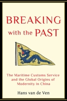 Breaking with the Past: The Maritime Customs Service and the Global Origins of Modernity in China 0231137389 Book Cover