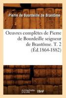 Oeuvres Compla]tes de Pierre Bourdeille Abba(c) Sa(c)Culier de Brantame Tome 2: Et D'Andra(c), Vicomte de Bourdeille. 2013709978 Book Cover