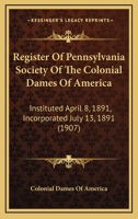 Register Of Pennsylvania Society Of The Colonial Dames Of America: Instituted April 8, 1891, Incorporated July 13, 1891 1166995186 Book Cover