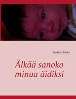 Älkää sanoko minua äidiksi: Runoja äitinä olemisen vaikeudesta 9522866482 Book Cover