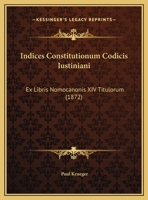 Indices Constitutionum Codicis Iustiniani: Ex Libris Nomocanonis XIV Titulorum (1872) 1169424554 Book Cover