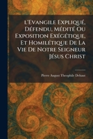 l'Evangile ExpliquÃ(c), DÃ(c)fendu, MÃ(c)ditÃ(c) Ou Exposition ExÃ(c)gÃ(c)tique, Et HomilÃ(c)tique De La Vie De Notre Seigneur JÃ(c)sus Christ (French Edition) 1025799437 Book Cover