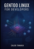 GENTOO LINUX FOR DEVELOPERS: Build optimized development environments with Portage, compiler flags, and custom toolchains B0FV8H71ST Book Cover