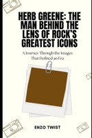 Herb Greene: The Man Behind the Lens of Rock’s Greatest Icons: A Journey Through the Images That Defined an Era B0F3119VMF Book Cover