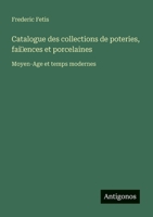 Catalogue des collections de poteries, fai~ences et porcelaines: Moyen-Age et temps modernes (French Edition) 3563217025 Book Cover
