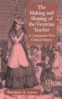 The Making and Shaping of the Victorian Teacher: A Comparative New Cultural History 1349316997 Book Cover