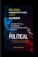 Political Perspectives And Power: Aristotle, Hobbes, Rousseau, and Marx. The 4 Political Wizards B0CWDSC4SB Book Cover