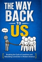 THE WAY BACK TO US: Breaking the Cycle of Loneliness and Rebuilding Connection in Modern America B0HDJGDQQY Book Cover