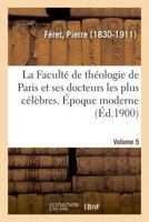 La Faculté de théologie de Paris et ses docteurs les plus célèbres. Époque moderne. [Volume 5] 2019323370 Book Cover