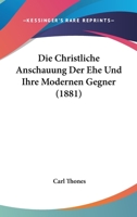 Die Christliche Anschauung Der Ehe Und Ihre Modernen Gegner (1881) 1168445981 Book Cover