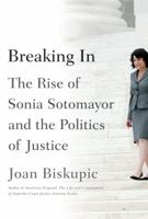 Breaking In: The Rise of Sonia Sotomayor and the Politics of Justice 0374298742 Book Cover