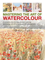 Mastering the Art of Watercolour: A Complete Step-By-Step Course in Painting Techniques, with 26 Projects and 900 Photographs 0754835405 Book Cover