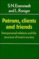 Patrons, Clients and Friends: Interpersonal Relations and the Structure of Trust in Society 0521288908 Book Cover