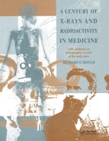 A Century of X-Rays and Radioactivity in Medicine: With Emphasis on Photographic Records of the Early Years 0750302240 Book Cover