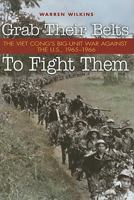 Grab Their Belts To Fight Them: The Viet Cong's Big Unit War Against the U.S., 1965-1966 1591149614 Book Cover