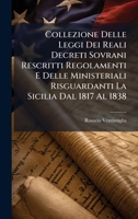 Collezione Delle Leggi Dei Reali Decreti Sovrani Rescritti Regolamenti E Delle Ministeriali Risguardanti La Sicilia Dal 1817 Al 1838 (Italian Edition) 1024562638 Book Cover