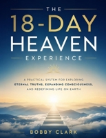 The 18-Day Heaven Experience: A Practical System for Exploring Eternal Truths, Expanding Consciousness, and Redefining Life on Earth B0H29BCF78 Book Cover