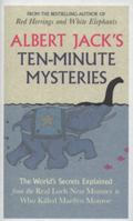 Albert Jack's Ten-minute Mysteries: The World's Secrets Explained, from the Real Loch Ness Monster to Who Killed Marilyn Monroe 0140515909 Book Cover