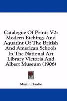 Catalogue Of Prints V2: Modern Etchings And Aquatint Of The British And American Schools In The National Art Library Victoria And Albert Museum 1436798981 Book Cover