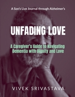 Unfading Love - A Son's Live Journal through Alzheimer's: A Caregiver's Guide to Navigating Dementia with Dignity and Love B0GQQ9L628 Book Cover