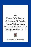 The Poems of a Day: A Collection of Fugitive Poems Written Amid the Cares and Labors of Dialy Journalism (Classic Reprint) 0548581177 Book Cover