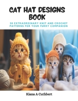 Cat Hat Designs Book: 30 Extraordinary Knit and Crochet Patterns for Your Furry Companion B0CPWLLFVL Book Cover