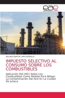 IMPUESTO SELECTIVO AL CONSUMO SOBRE LOS COMBUSTIBLES: Aplicación Del (ISC) Sobre Los Combustibles Como Medida Para Mitigar La Contaminación Del Aire En La Ciudad De Juliaca 6203876038 Book Cover