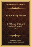 The Bud Early Plucked: Or A Memoir Of Edward Coulson Brumwell 1166920313 Book Cover