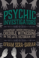 Psychic Investigators: Anthropology, Modern Spiritualism, and Credible Witnessing in the Late Victorian Age 0822947072 Book Cover