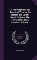 A Philosophical and Practical Treatise On Horses and On the Moral Duties of Man Towards the Brute Creation, Volume 1 135794313X Book Cover