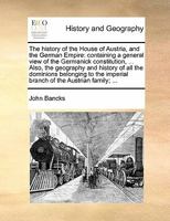 The history of the House of Austria, and the German Empire: containing a general view of the Germanick constitution, ... Also, the geography and ... imperial branch of the Austrian family; ... 1170842674 Book Cover