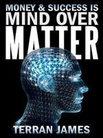 Money and Success is MIND OVER MATTER 1452582491 Book Cover