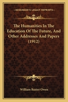 The Humanities in the Education of the Future: And Other Addresses and Papers 0548905231 Book Cover