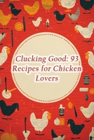 Clucking Good: 93 Recipes for Chicken Lovers B0CJXMC6JC Book Cover