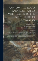 Anatomy Improv'd and Illustrated With Regard to the Uses Thereof in Designing: Not Only Laid Down From an Examen of the Bones and Muscles of the Human ... Most Celebrated Antique Statues in Rome: ... 101465873X Book Cover