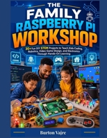 THE FAMILY RASPBERRY PI WORKSHOP: 30+ Fun DIY STEM Projects to Teach Kids Coding, Robotics, Video Game Design, and Electronics Through Hands-On Learning (The Young Innovator Tech Series) B0HDL1FLTX Book Cover