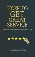 How to Get Great Service: Upgrade from Everyday Customer to VIP 8090720919 Book Cover