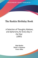 The Ruskin Birthday Book: A Selection Of Thoughts, Mottoes, And Aphorisms, For Every Day In The Year 116721529X Book Cover
