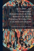 Returns ... Of Charitable Donations For The Benefit Of Poor Persons Within The County Of Devon 1178904695 Book Cover