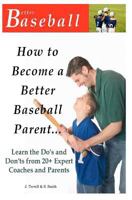 How to Become a Better Baseball Parent: Learn the Do's and Don'ts from 20+ Expert Coaches and Parents 146995205X Book Cover